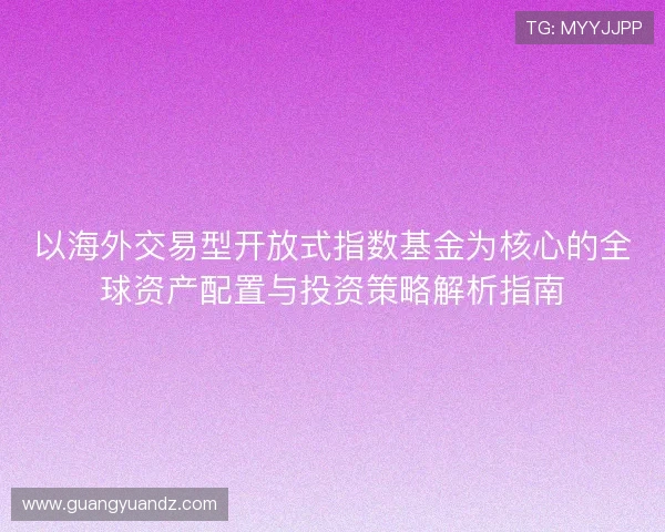 以海外交易型开放式指数基金为核心的全球资产配置与投资策略解析指南